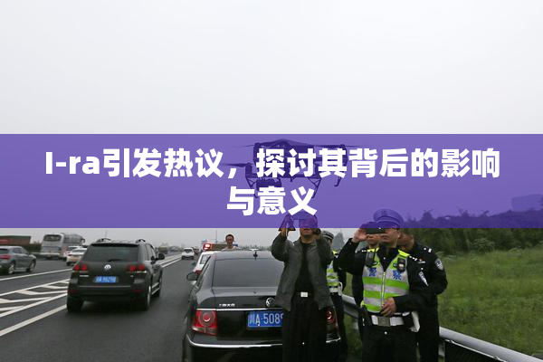 I-ra引发热议，探讨其背后的影响与意义