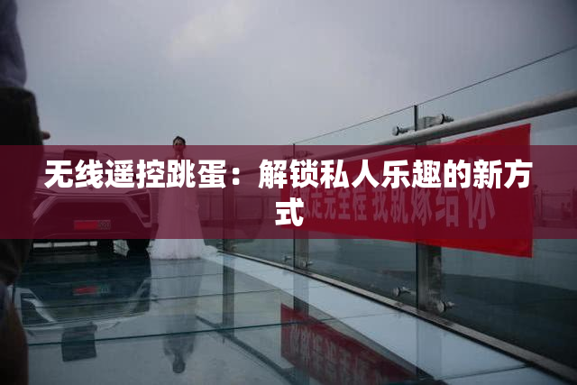 无线遥控跳蛋：解锁私人乐趣的新方式