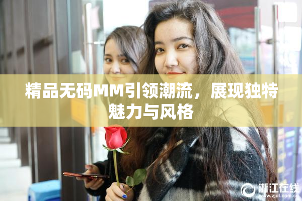 精品无码MM引领潮流，展现独特魅力与风格