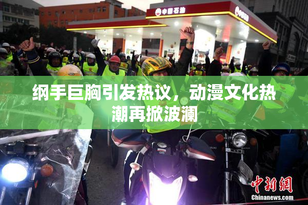 纲手巨胸引发热议，动漫文化热潮再掀波澜