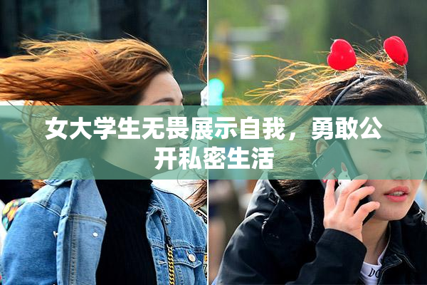 女大学生无畏展示自我，勇敢公开私密生活