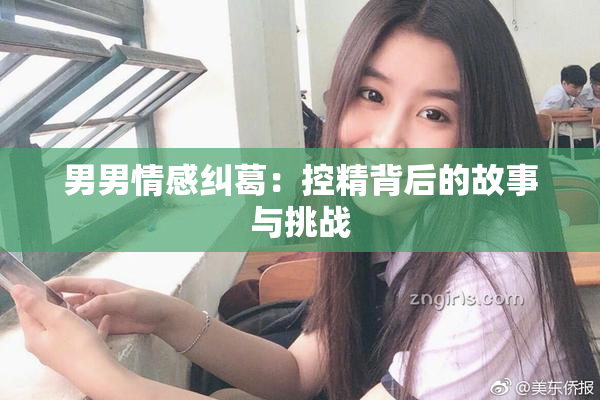 男男情感纠葛：控精背后的故事与挑战