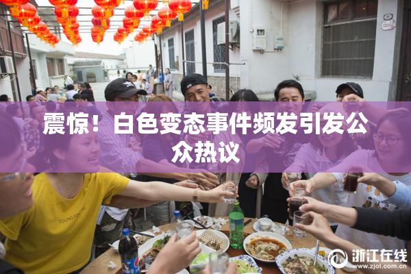 震惊！白色变态事件频发引发公众热议