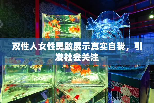 双性人女性勇敢展示真实自我，引发社会关注