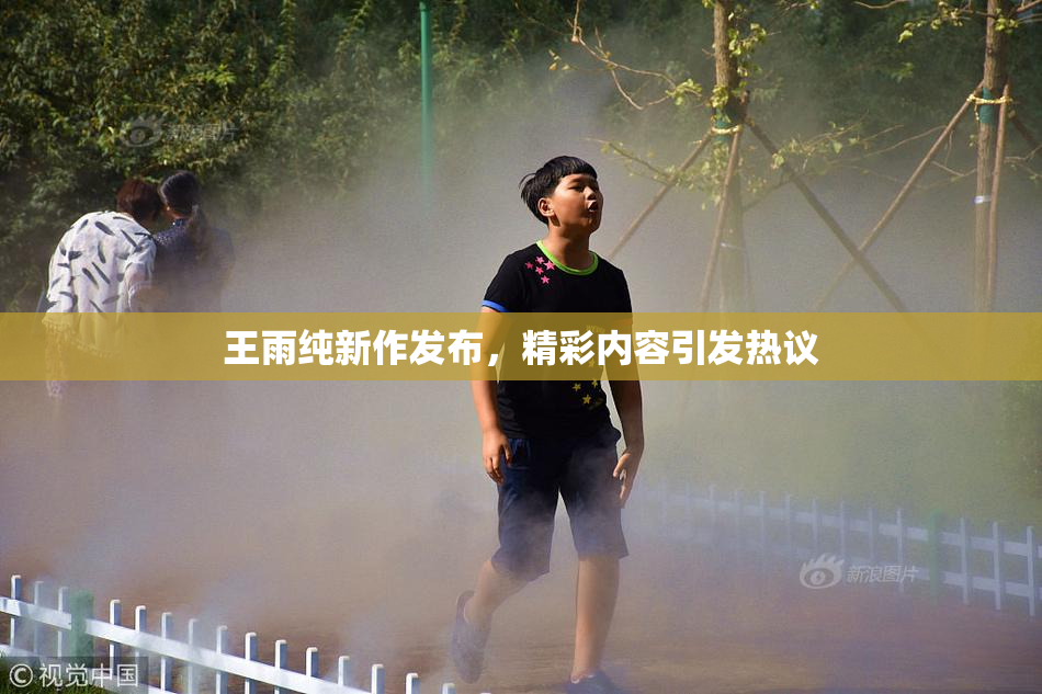 王雨纯新作发布，精彩内容引发热议