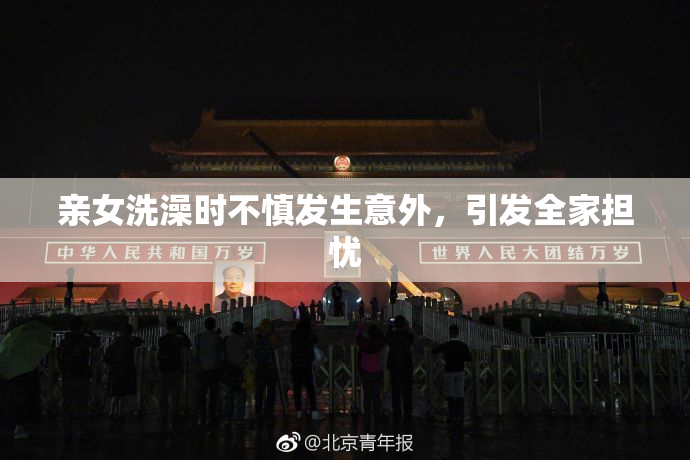 亲女洗澡时不慎发生意外，引发全家担忧