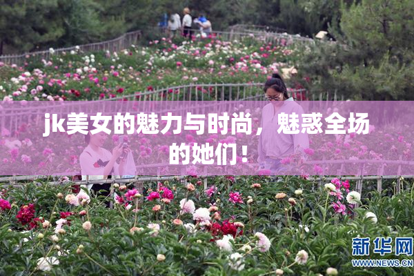 jk美女的魅力与时尚，魅惑全场的她们！