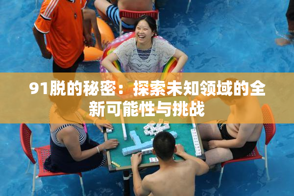 91脱的秘密：探索未知领域的全新可能性与挑战
