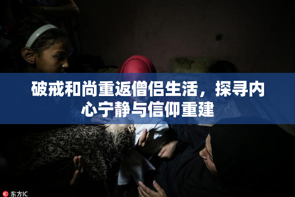 破戒和尚重返僧侣生活，探寻内心宁静与信仰重建