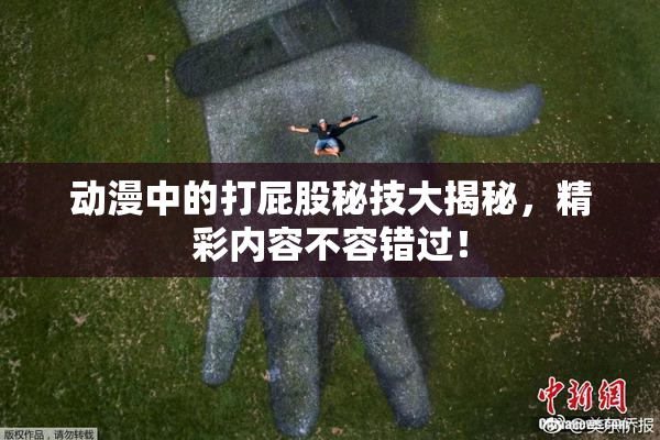动漫中的打屁股秘技大揭秘，精彩内容不容错过！
