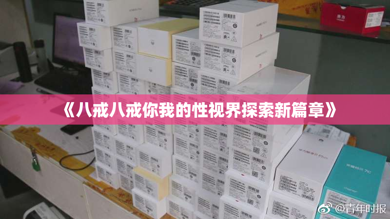 《八戒八戒你我的性视界探索新篇章》