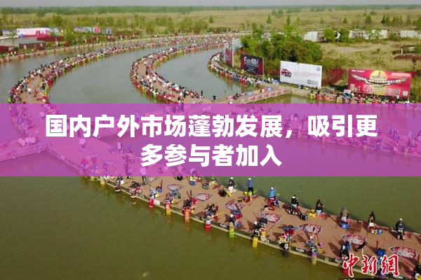 国内户外市场蓬勃发展，吸引更多参与者加入