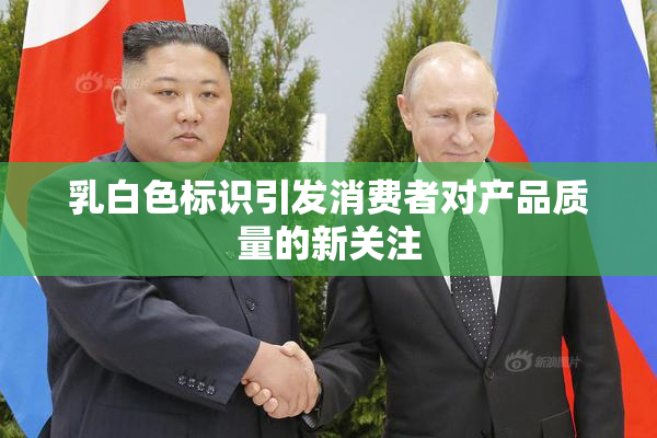 乳白色标识引发消费者对产品质量的新关注