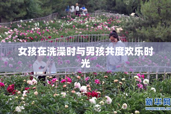 女孩在洗澡时与男孩共度欢乐时光