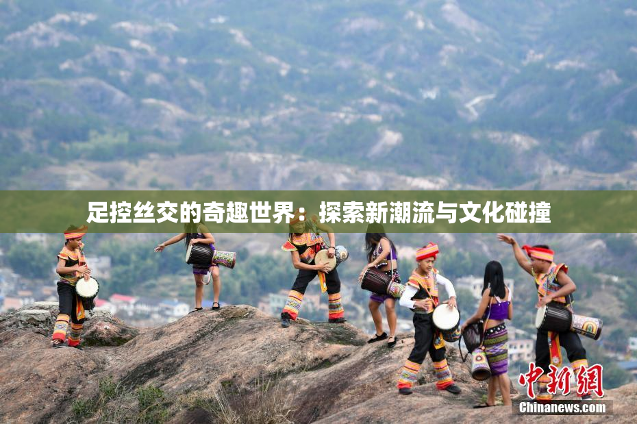 足控丝交的奇趣世界：探索新潮流与文化碰撞