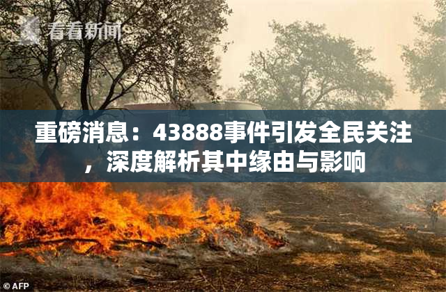 重磅消息：43888事件引发全民关注，深度解析其中缘由与影响