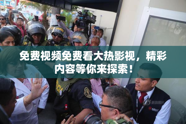 免费视频免费看大热影视，精彩内容等你来探索！