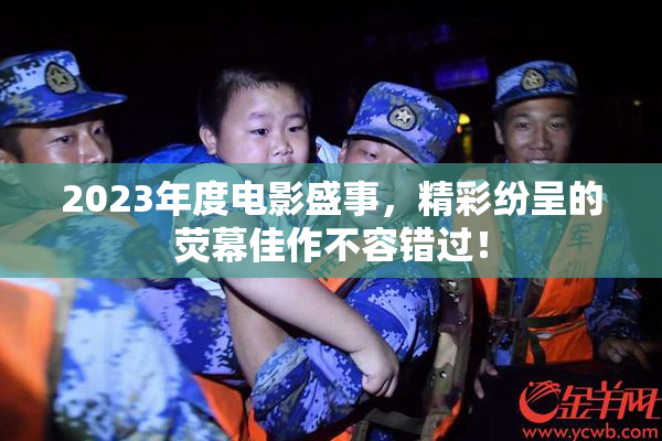2023年度电影盛事，精彩纷呈的荧幕佳作不容错过！