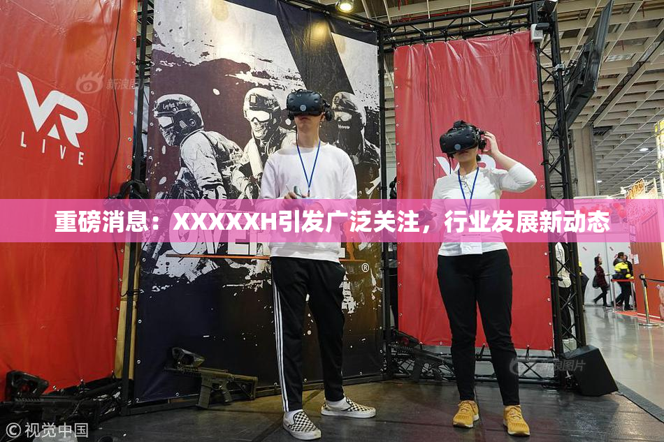 重磅消息：XXXXXH引发广泛关注，行业发展新动态