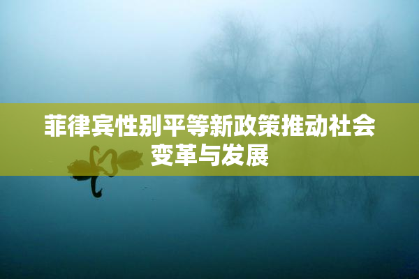 菲律宾性别平等新政策推动社会变革与发展