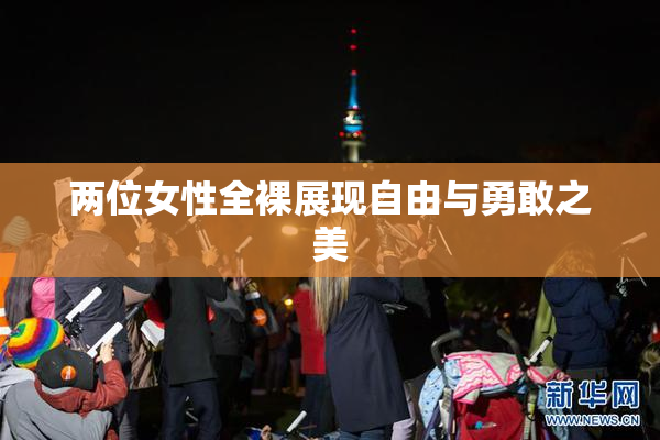 两位女性全裸展现自由与勇敢之美