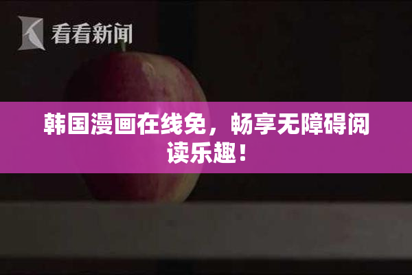 韩国漫画在线免，畅享无障碍阅读乐趣！