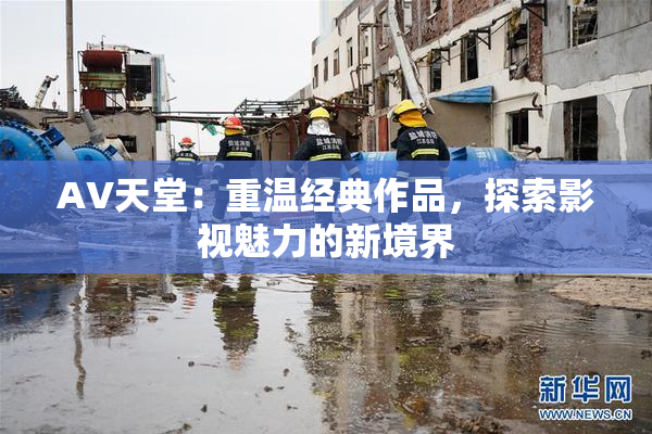 AV天堂：重温经典作品，探索影视魅力的新境界