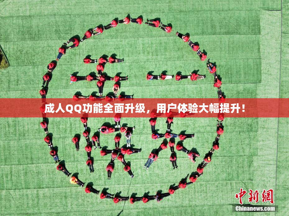 成人QQ功能全面升级，用户体验大幅提升！
