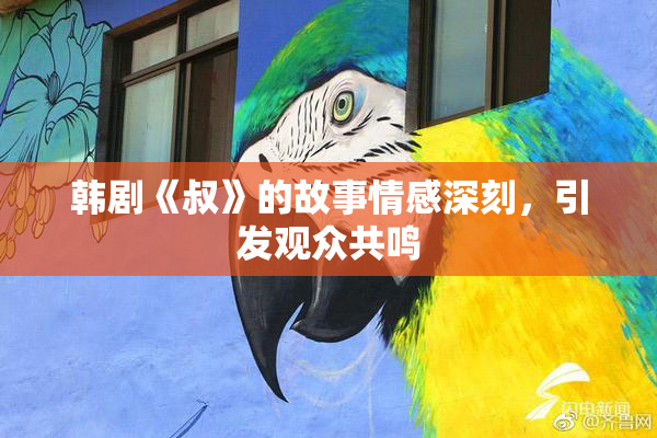韩剧《叔》的故事情感深刻，引发观众共鸣