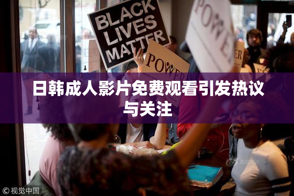 日韩成人影片免费观看引发热议与关注