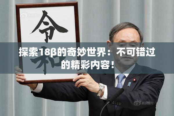 探索18β的奇妙世界：不可错过的精彩内容！