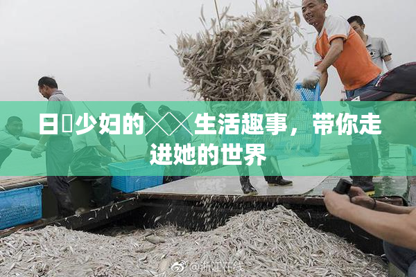 日夲少妇的╳╳生活趣事，带你走进她的世界