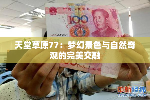 天堂草原77：梦幻景色与自然奇观的完美交融