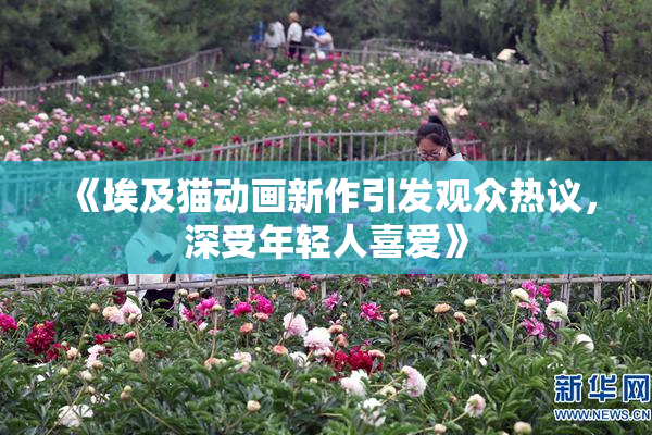 《埃及猫动画新作引发观众热议，深受年轻人喜爱》