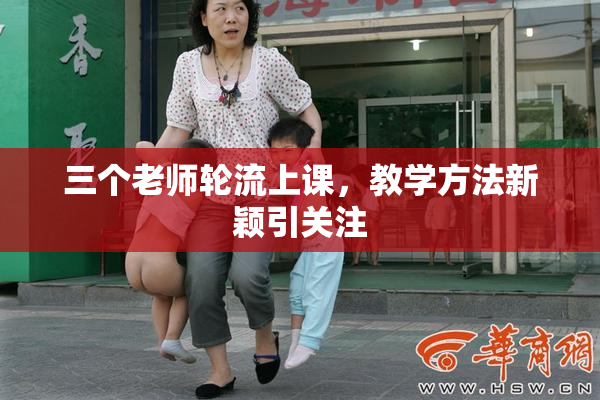 三个老师轮流上课，教学方法新颖引关注