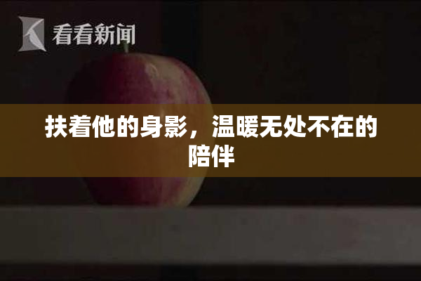 扶着他的身影，温暖无处不在的陪伴