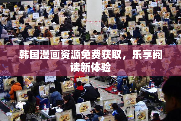 韩国漫画资源免费获取，乐享阅读新体验