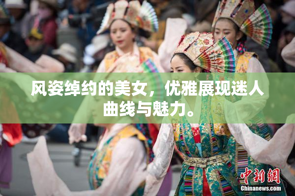 风姿绰约的美女，优雅展现迷人曲线与魅力。