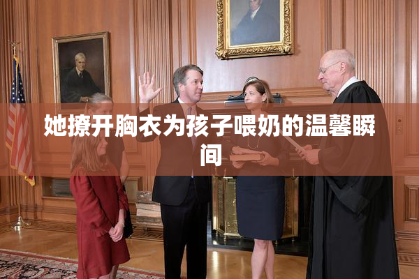 她撩开胸衣为孩子喂奶的温馨瞬间