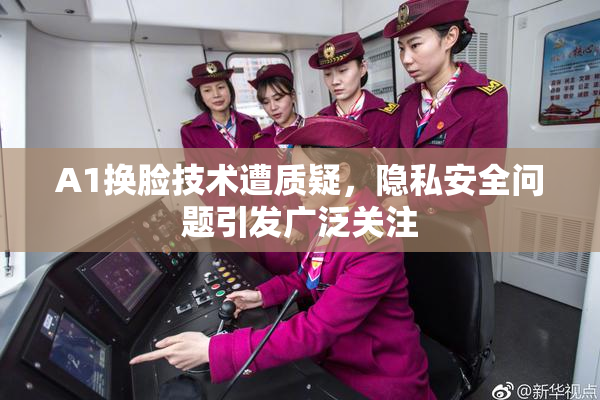 A1换脸技术遭质疑，隐私安全问题引发广泛关注
