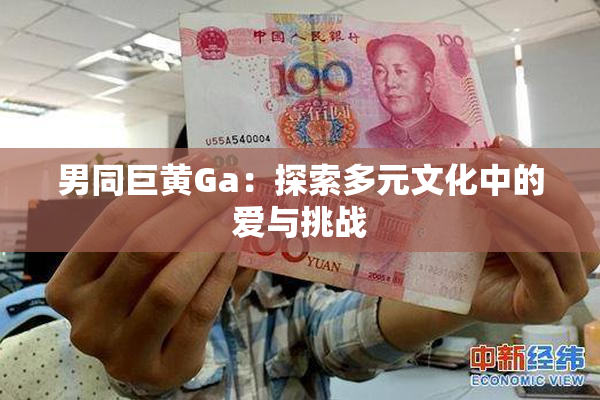 男同巨黄Ga：探索多元文化中的爱与挑战