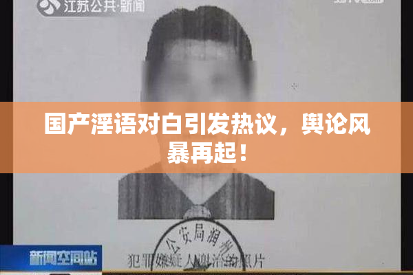 国产淫语对白引发热议，舆论风暴再起！