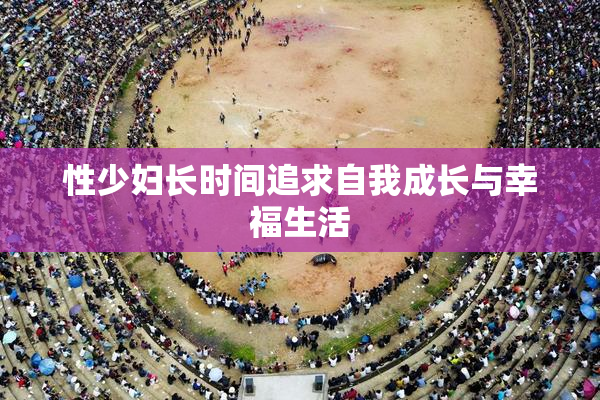 性少妇长时间追求自我成长与幸福生活