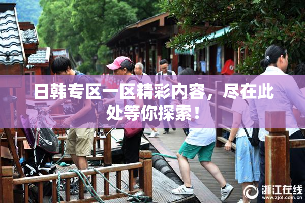 日韩专区一区精彩内容，尽在此处等你探索！