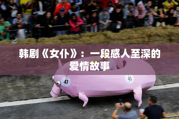韩剧《女仆》：一段感人至深的爱情故事
