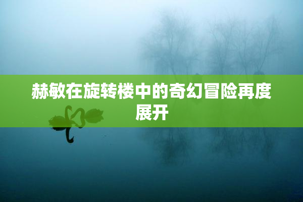 赫敏在旋转楼中的奇幻冒险再度展开