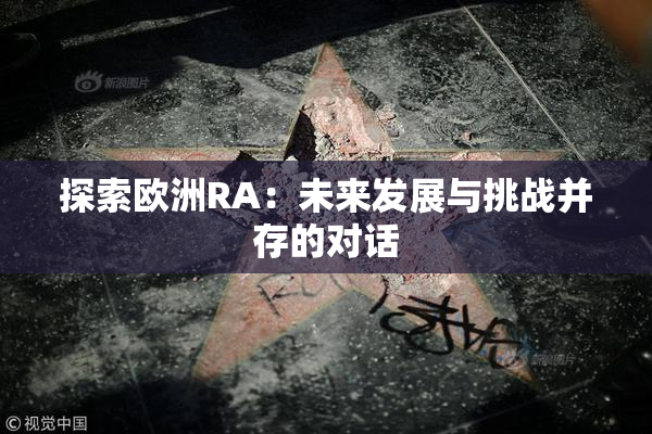探索欧洲RA：未来发展与挑战并存的对话