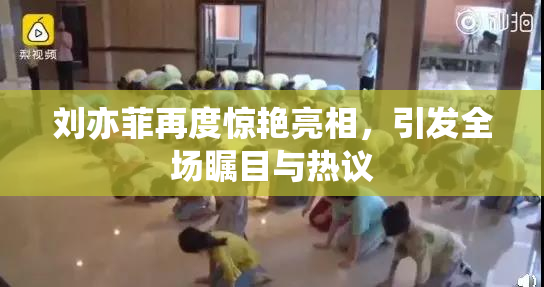 刘亦菲再度惊艳亮相，引发全场瞩目与热议