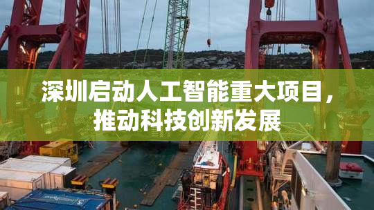 深圳启动人工智能重大项目，推动科技创新发展