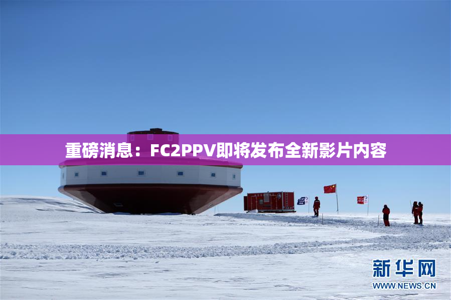 重磅消息：FC2PPV即将发布全新影片内容
